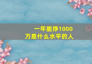 一年能挣1000万是什么水平的人