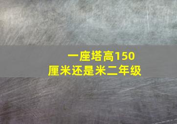 一座塔高150厘米还是米二年级