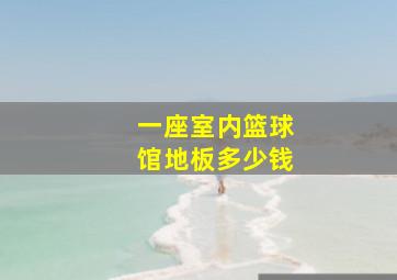 一座室内篮球馆地板多少钱