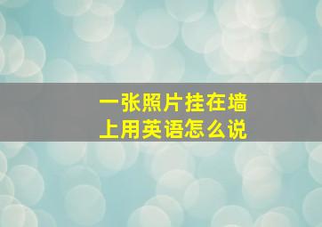 一张照片挂在墙上用英语怎么说