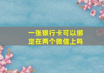 一张银行卡可以绑定在两个微信上吗