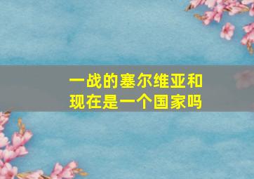 一战的塞尔维亚和现在是一个国家吗