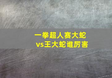 一拳超人赛大蛇vs王大蛇谁厉害