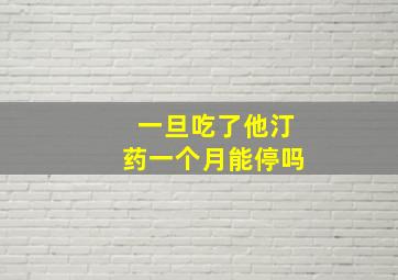 一旦吃了他汀药一个月能停吗