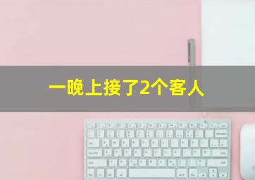 一晚上接了2个客人