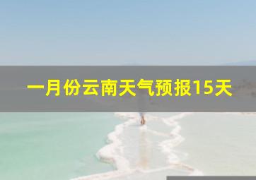 一月份云南天气预报15天