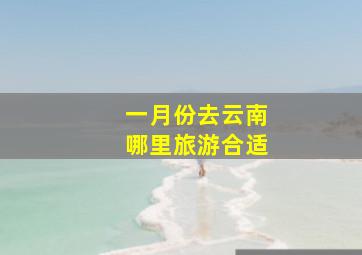 一月份去云南哪里旅游合适