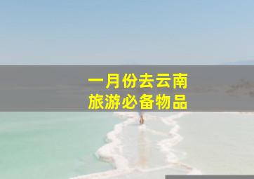 一月份去云南旅游必备物品