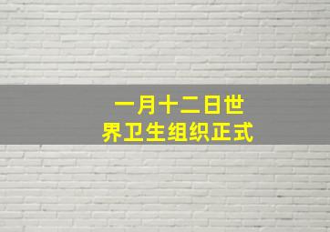 一月十二日世界卫生组织正式