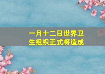 一月十二日世界卫生组织正式将造成