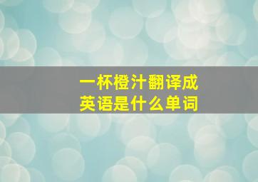 一杯橙汁翻译成英语是什么单词