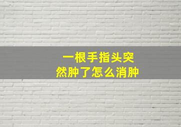 一根手指头突然肿了怎么消肿