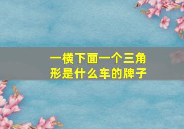 一横下面一个三角形是什么车的牌子