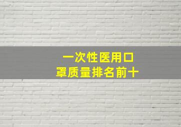 一次性医用口罩质量排名前十