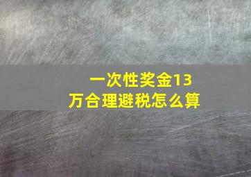 一次性奖金13万合理避税怎么算