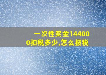 一次性奖金144000扣税多少,怎么报税