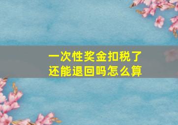 一次性奖金扣税了还能退回吗怎么算