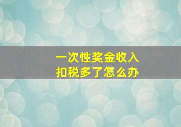 一次性奖金收入扣税多了怎么办