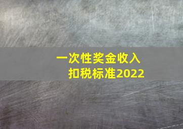 一次性奖金收入扣税标准2022