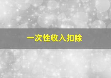 一次性收入扣除