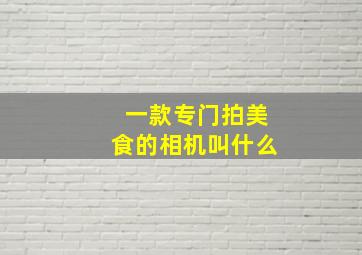 一款专门拍美食的相机叫什么