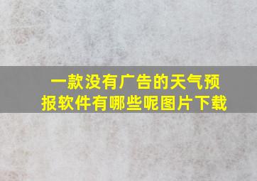 一款没有广告的天气预报软件有哪些呢图片下载