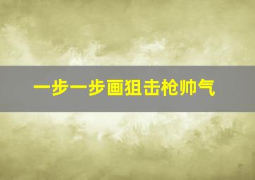 一步一步画狙击枪帅气