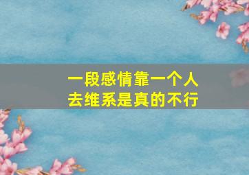 一段感情靠一个人去维系是真的不行