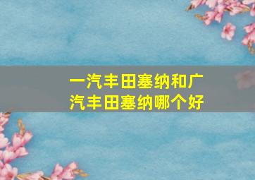 一汽丰田塞纳和广汽丰田塞纳哪个好