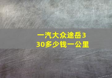 一汽大众途岳330多少钱一公里