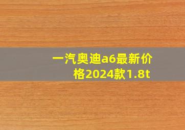 一汽奥迪a6最新价格2024款1.8t