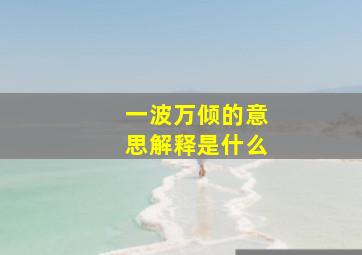 一波万倾的意思解释是什么