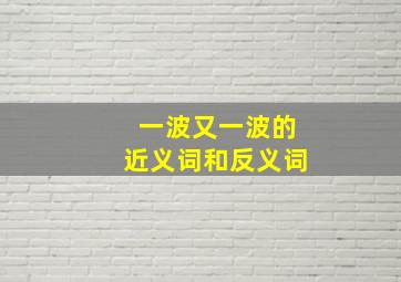 一波又一波的近义词和反义词