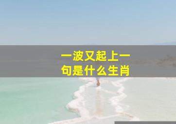 一波又起上一句是什么生肖