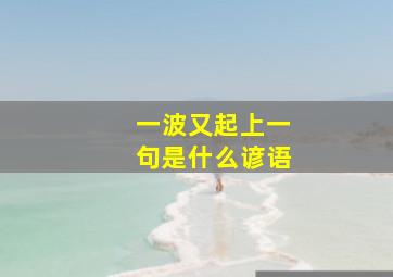 一波又起上一句是什么谚语