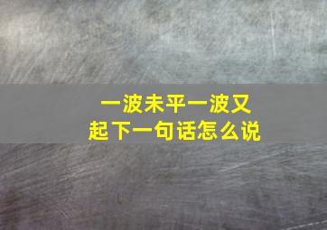 一波未平一波又起下一句话怎么说