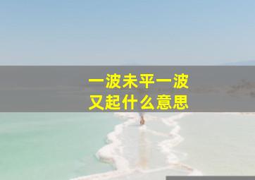 一波未平一波又起什么意思