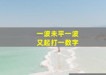 一波未平一波又起打一数字