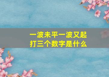 一波未平一波又起打三个数字是什么