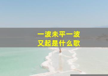 一波未平一波又起是什么歌