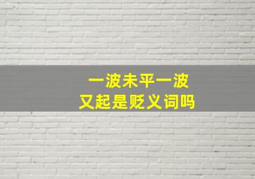 一波未平一波又起是贬义词吗