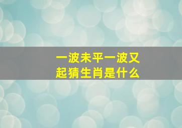 一波未平一波又起猜生肖是什么