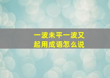 一波未平一波又起用成语怎么说