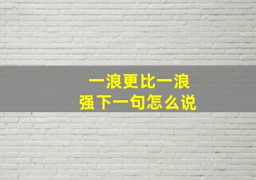 一浪更比一浪强下一句怎么说