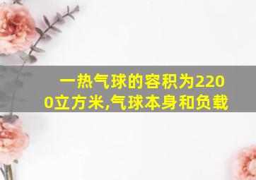 一热气球的容积为2200立方米,气球本身和负载