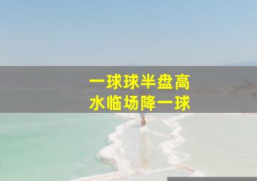 一球球半盘高水临场降一球