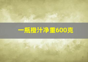 一瓶橙汁净重600克