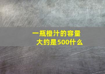 一瓶橙汁的容量大约是500什么