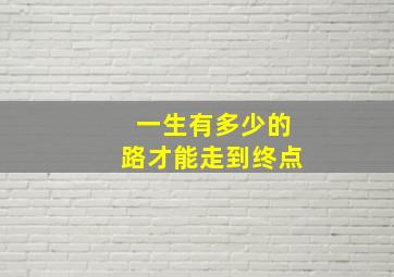 一生有多少的路才能走到终点