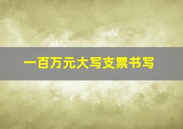 一百万元大写支票书写